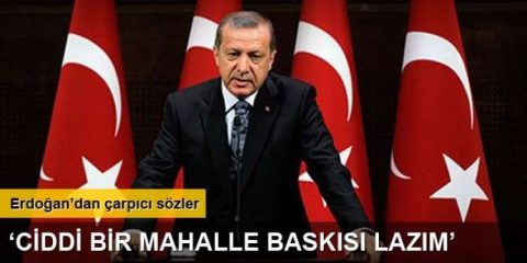 ERDOĞAN "MAHALLE BASKISI YAPMAK LAZIM"
